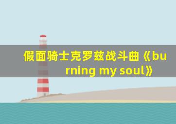 假面骑士克罗兹战斗曲《burning my soul》